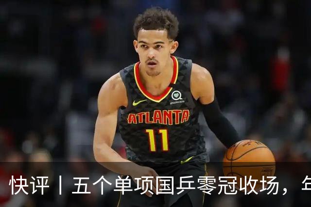 快评丨五个单项国乒零冠收场，年轻小将为何“不灵”？